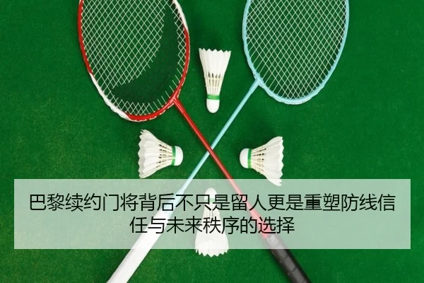巴黎续约门将背后不只是留人更是重塑防线信任与未来秩序的选择
